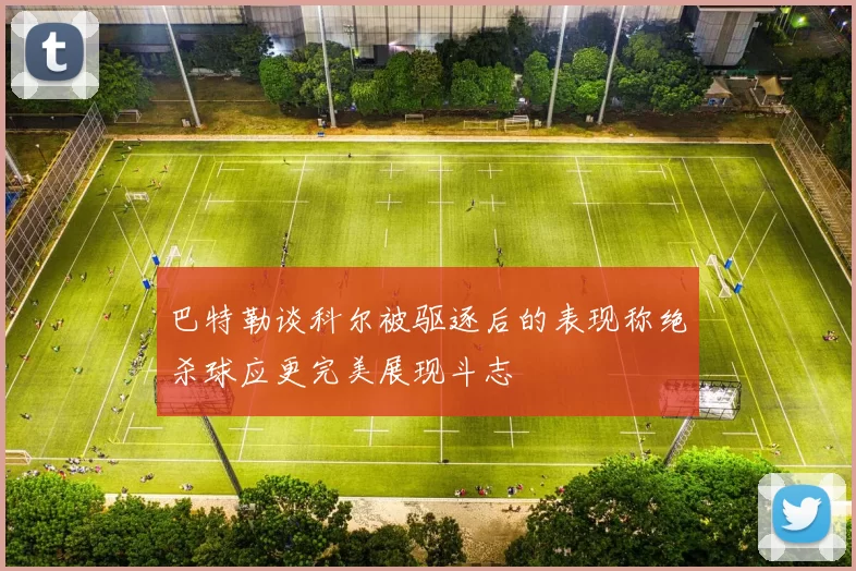 巴特勒谈科尔被驱逐后的表现称绝杀球应更完美展现斗志