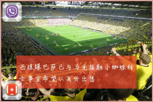 西媒曝巴萨已与马竞接触小蜘蛛转会事宜希望以高价出售