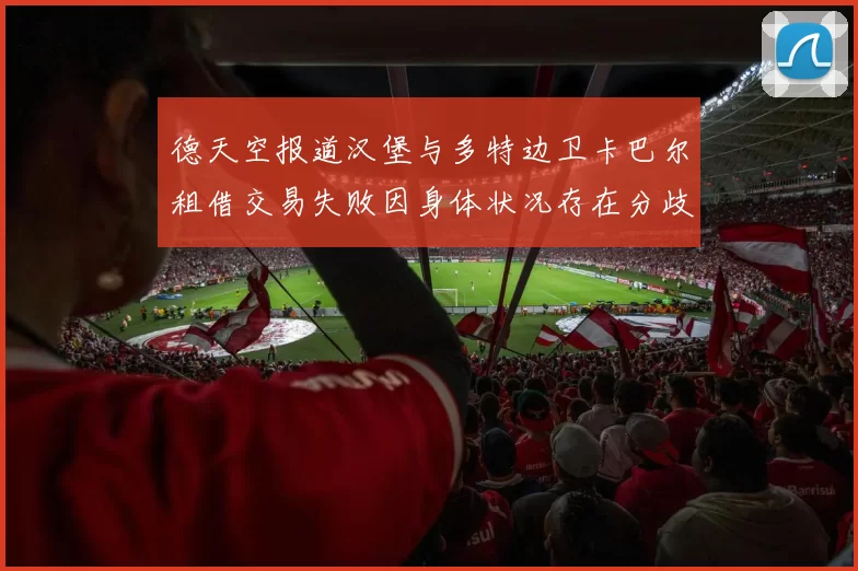 德天空报道汉堡与多特边卫卡巴尔租借交易失败因身体状况存在分歧