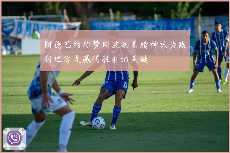 阿德巴约称赞斯波执着精神认为践行理念是赢得胜利的关键