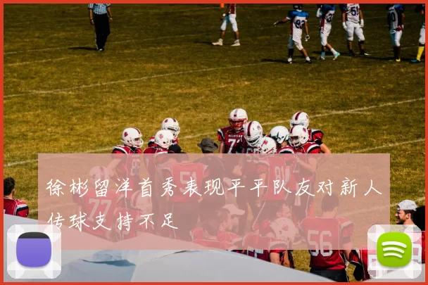 徐彬留洋首秀表现平平队友对新人传球支持不足
